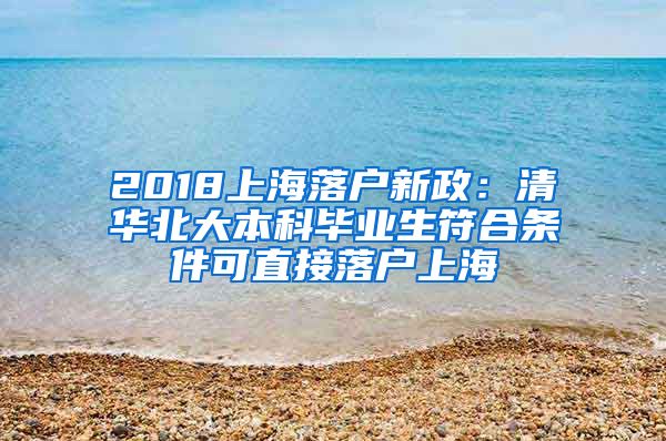 2018上海落户新政：清华北大本科毕业生符合条件可直接落户上海