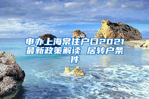 申办上海常住户口2021最新政策解读 居转户条件