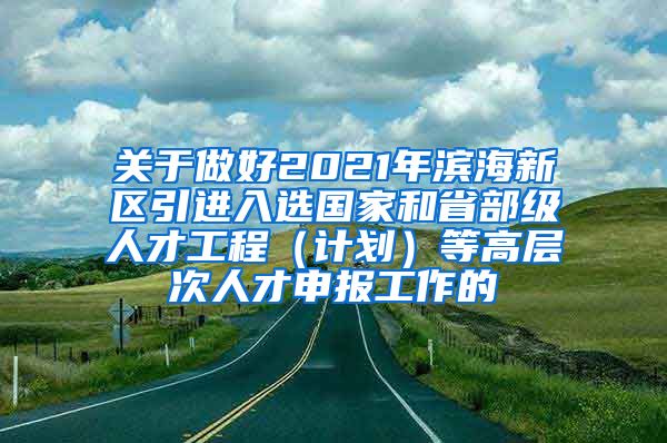 关于做好2021年滨海新区引进入选国家和省部级人才工程（计划）等高层次人才申报工作的