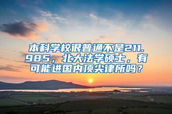 本科学校很普通不是211.985，北大法学硕士，有可能进国内顶尖律所吗？