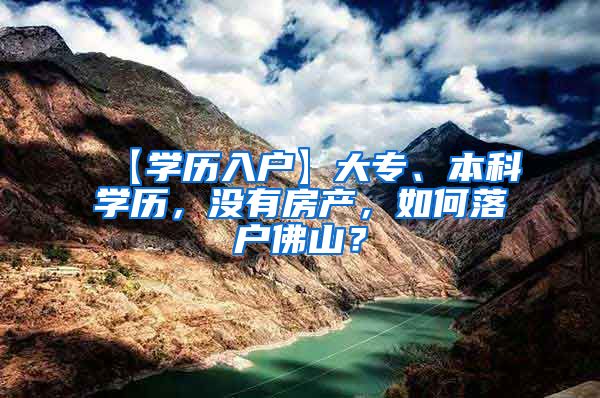 【学历入户】大专、本科学历，没有房产，如何落户佛山？