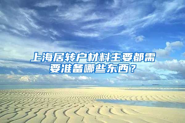 上海居转户材料主要都需要准备哪些东西？