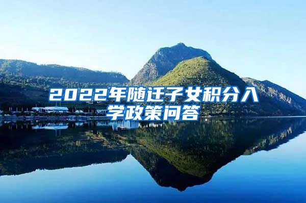 2022年随迁子女积分入学政策问答