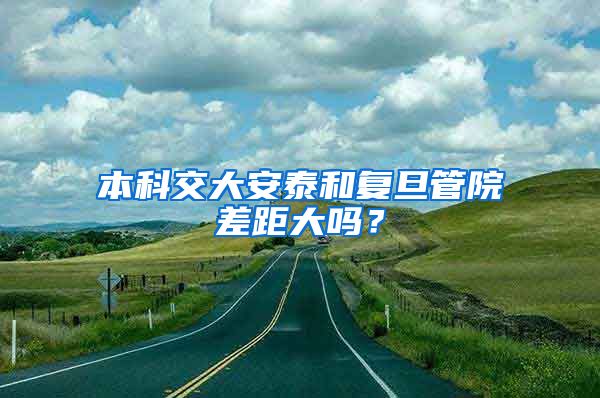 本科交大安泰和复旦管院差距大吗？