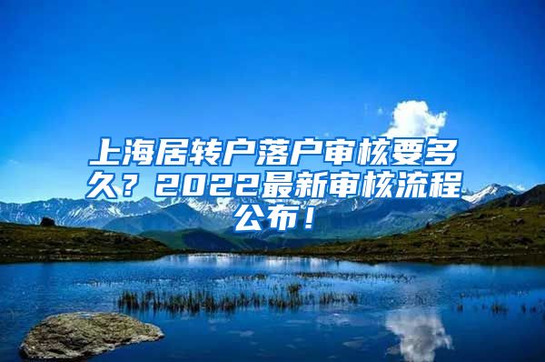 上海居转户落户审核要多久？2022最新审核流程公布！