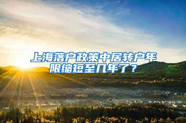 上海落户政策中居转户年限缩短至几年了？