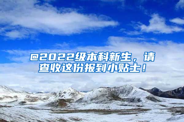 @2022级本科新生，请查收这份报到小贴士！