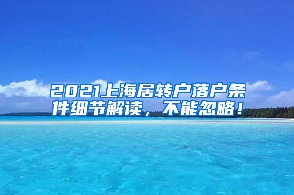 2021上海居转户落户条件细节解读，不能忽略！