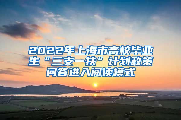 2022年上海市高校毕业生“三支一扶”计划政策问答进入阅读模式