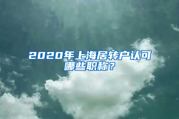 2020年上海居转户认可哪些职称？