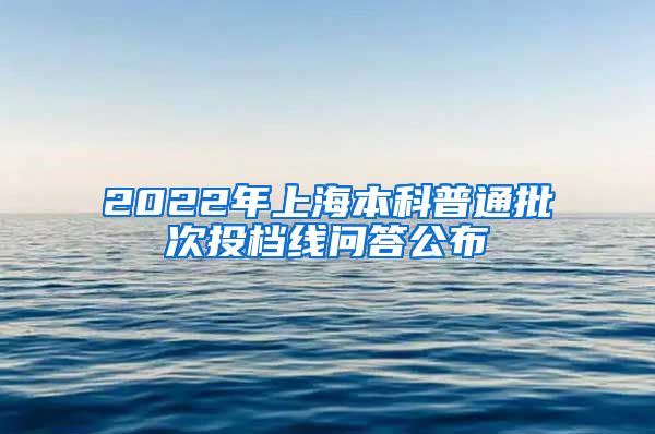 2022年上海本科普通批次投档线问答公布