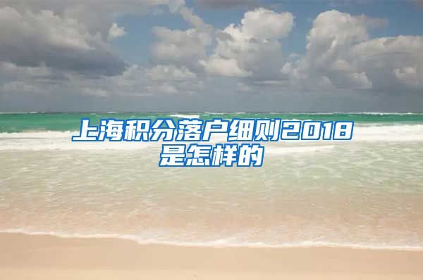 上海积分落户细则2018是怎样的