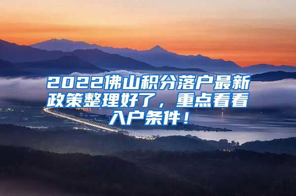 2022佛山积分落户最新政策整理好了，重点看看入户条件！