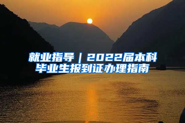 就业指导｜2022届本科毕业生报到证办理指南