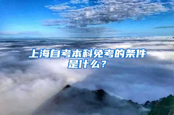 上海自考本科免考的条件是什么？