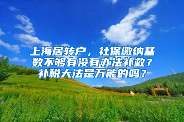 上海居转户，社保缴纳基数不够有没有办法补救？补税大法是万能的吗？