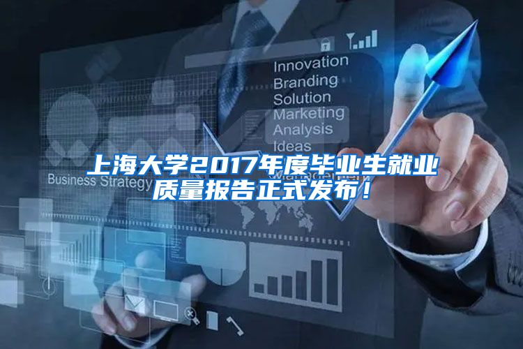 上海大学2017年度毕业生就业质量报告正式发布！