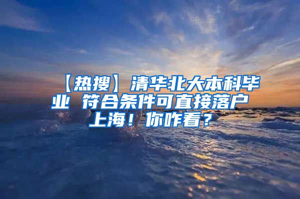 【热搜】清华北大本科毕业 符合条件可直接落户上海！你咋看？