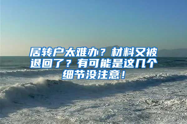 居转户太难办？材料又被退回了？有可能是这几个细节没注意！