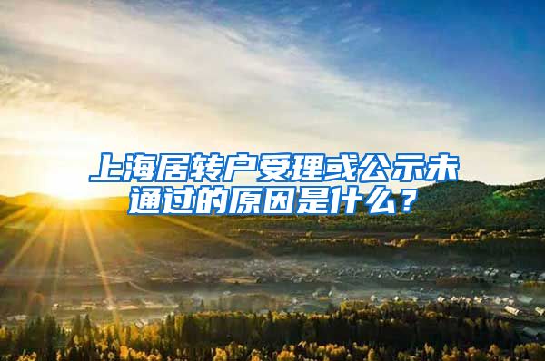 上海居转户受理或公示未通过的原因是什么？