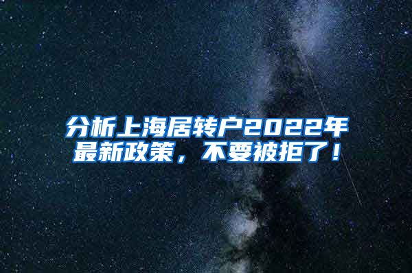 分析上海居转户2022年最新政策，不要被拒了！