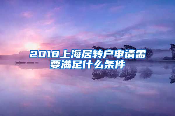 2018上海居转户申请需要满足什么条件