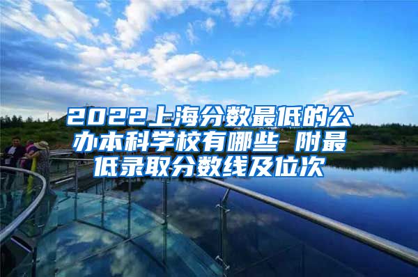 2022上海分数最低的公办本科学校有哪些 附最低录取分数线及位次