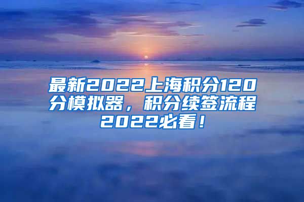 最新2022上海积分120分模拟器，积分续签流程2022必看！