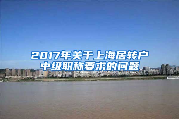 2017年关于上海居转户中级职称要求的问题