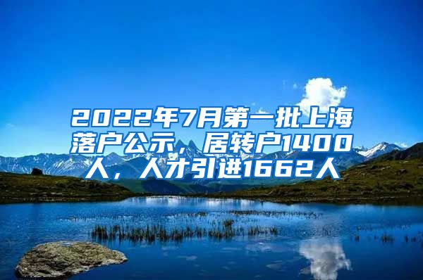 2022年7月第一批上海落户公示，居转户1400人，人才引进1662人