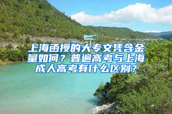 上海函授的大专文凭含金量如何？普遍高考与上海成人高考有什么区别？