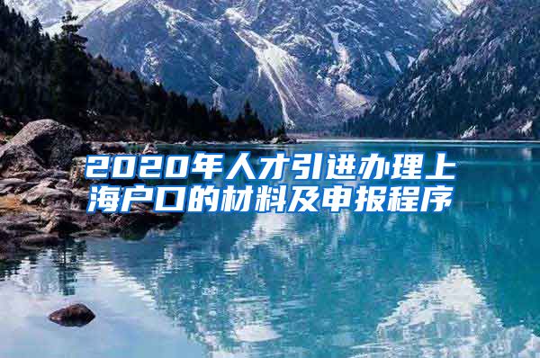 2020年人才引进办理上海户口的材料及申报程序