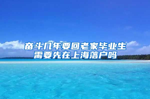 奋斗几年要回老家毕业生需要先在上海落户吗