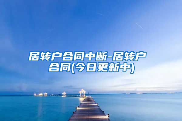 居转户合同中断-居转户 合同(今日更新中)