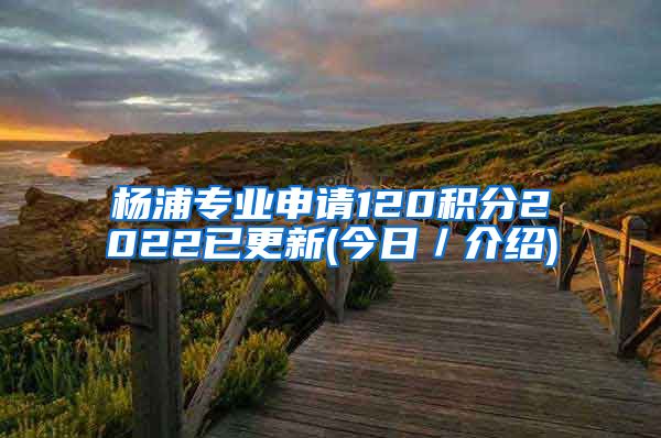 杨浦专业申请120积分2022已更新(今日／介绍)