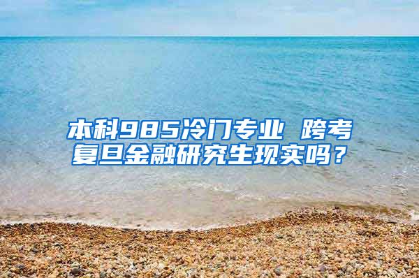 本科985冷门专业 跨考复旦金融研究生现实吗？