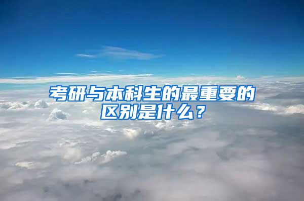 考研与本科生的最重要的区别是什么？