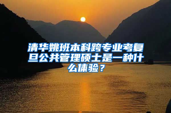 清华姚班本科跨专业考复旦公共管理硕士是一种什么体验？