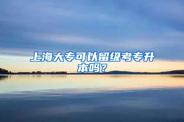 上海大专可以留级考专升本吗？