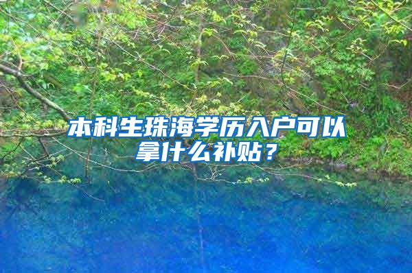 本科生珠海学历入户可以拿什么补贴？