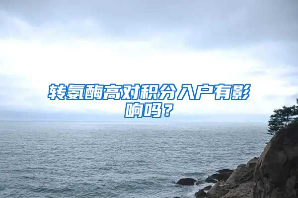 转氨酶高对积分入户有影响吗？