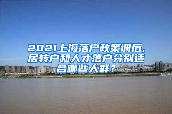 2021上海落户政策调后,居转户和人才落户分别适合哪些人群？