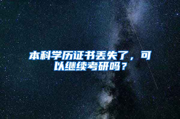 本科学历证书丢失了，可以继续考研吗？