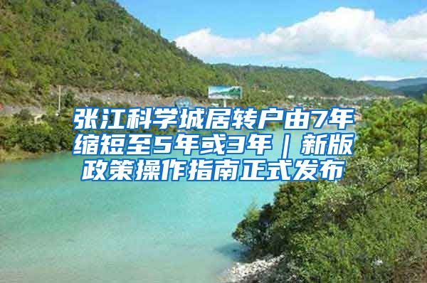 张江科学城居转户由7年缩短至5年或3年｜新版政策操作指南正式发布