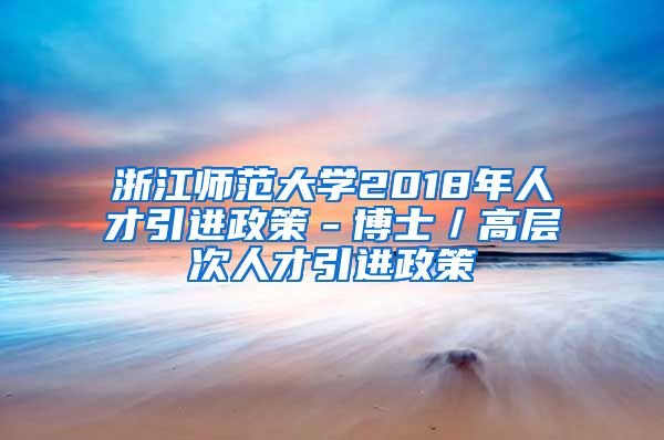 浙江师范大学2018年人才引进政策－博士／高层次人才引进政策