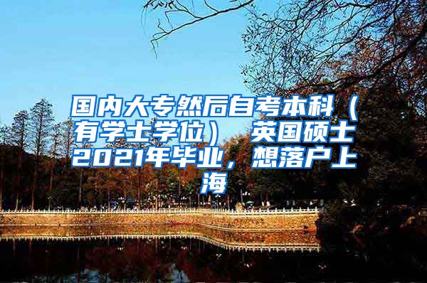 国内大专然后自考本科（有学士学位） 英国硕士2021年毕业，想落户上海