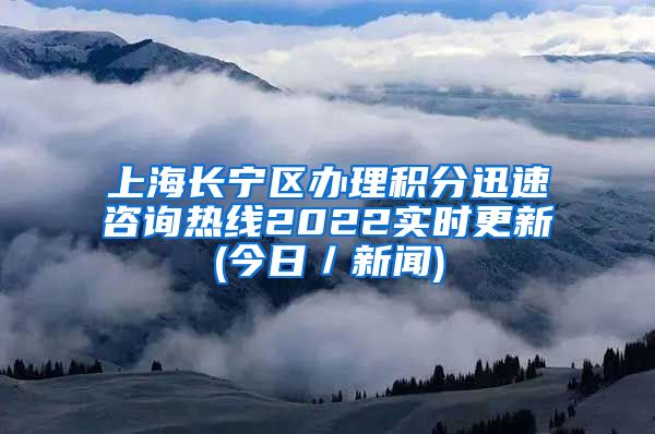 上海长宁区办理积分迅速咨询热线2022实时更新(今日／新闻)