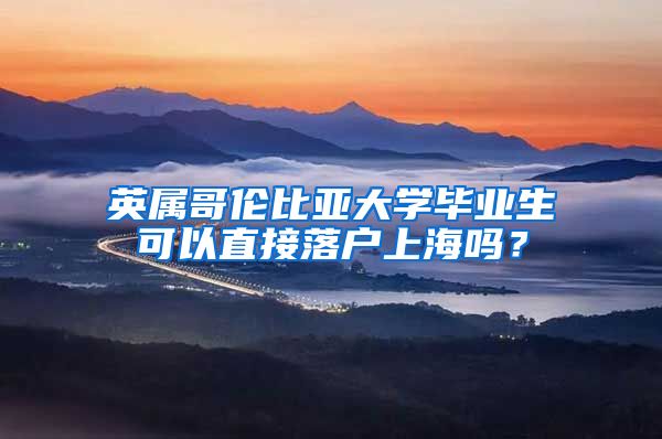 英属哥伦比亚大学毕业生可以直接落户上海吗？