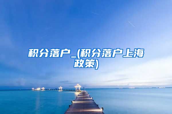 积分落户_(积分落户上海政策)