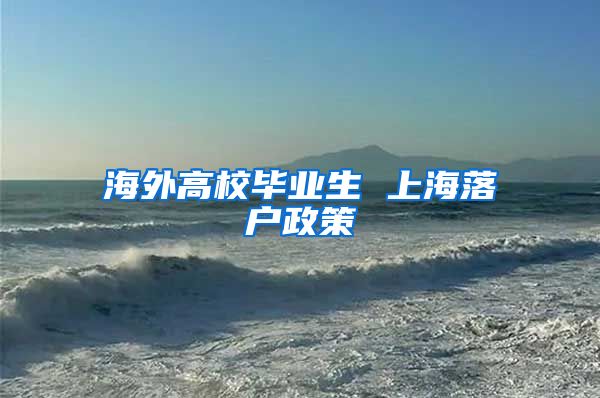 海外高校毕业生 上海落户政策